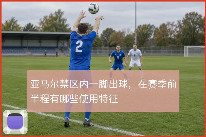 亚马尔禁区内一脚出球，在赛季前半程有哪些使用特征