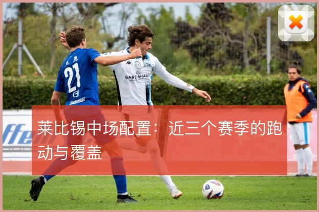 莱比锡中场配置：近三个赛季的跑动与覆盖