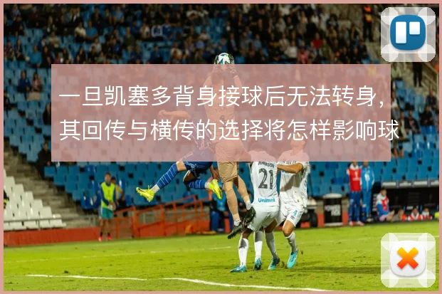 一旦凯塞多背身接球后无法转身，其回传与横传的选择将怎样影响球队推进