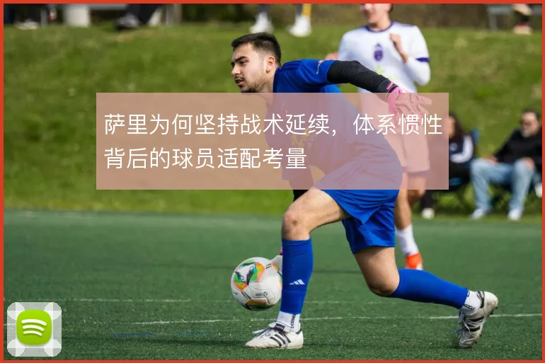 萨里为何坚持战术延续，体系惯性背后的球员适配考量
