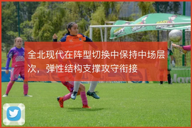 全北现代在阵型切换中保持中场层次，弹性结构支撑攻守衔接