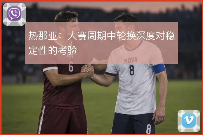 热那亚：大赛周期中轮换深度对稳定性的考验