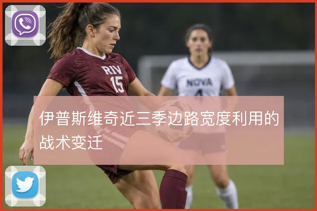 伊普斯维奇近三季边路宽度利用的战术变迁