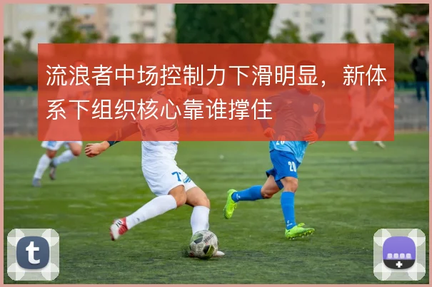 流浪者中场控制力下滑明显，新体系下组织核心靠谁撑住