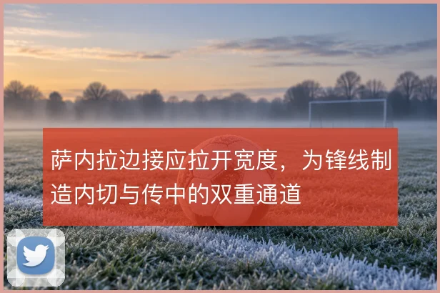 萨内拉边接应拉开宽度，为锋线制造内切与传中的双重通道