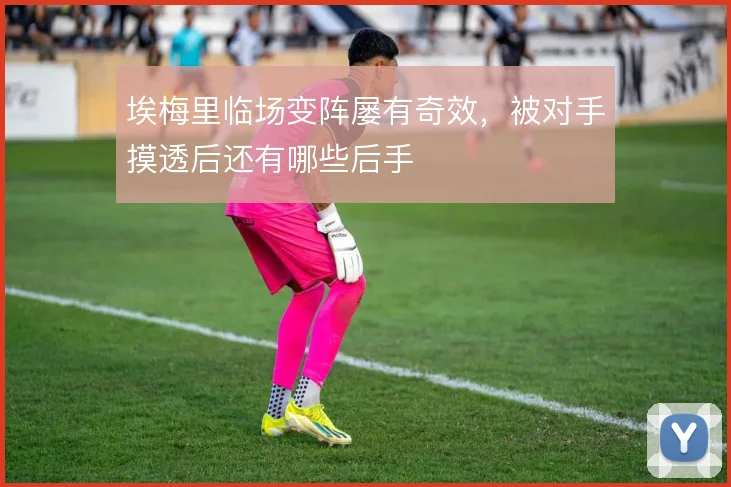 埃梅里临场变阵屡有奇效,被对手摸透后还有哪些后手