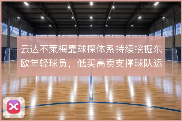 云达不莱梅靠球探体系持续挖掘东欧年轻球员，低买高卖支撑球队运营