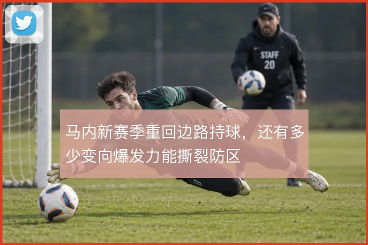 马内新赛季重回边路持球，还有多少变向爆发力能撕裂防区