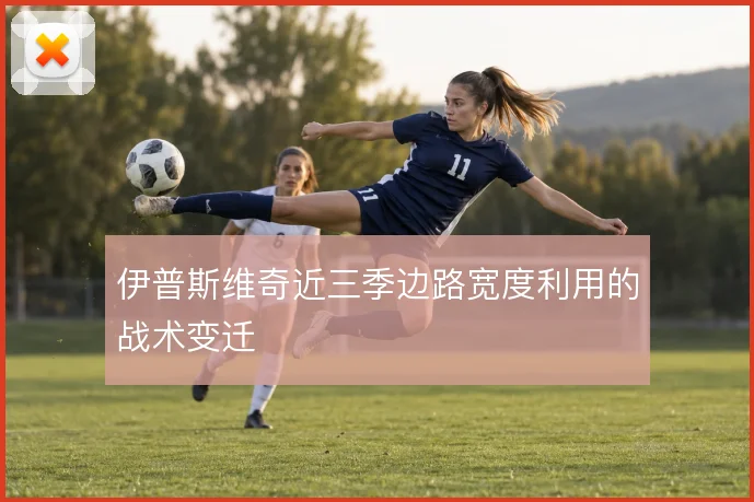 伊普斯维奇近三季边路宽度利用的战术变迁