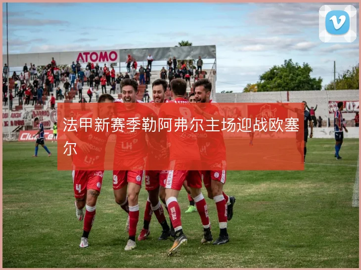 法甲新赛季勒阿弗尔主场迎战欧塞尔