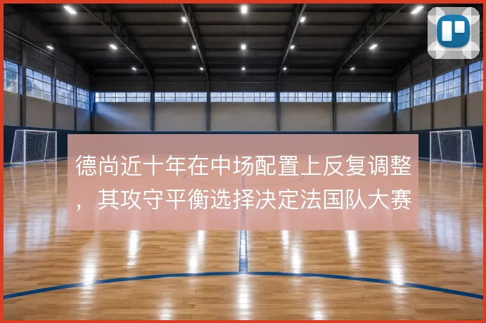 德尚近十年在中场配置上反复调整，其攻守平衡选择决定法国队大赛上限
