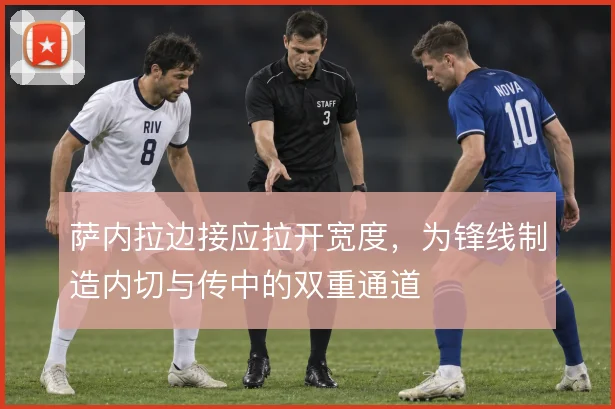 萨内拉边接应拉开宽度，为锋线制造内切与传中的双重通道
