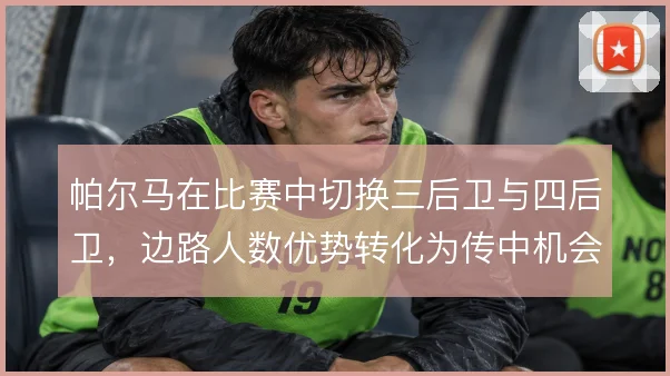 帕尔马在比赛中切换三后卫与四后卫，边路人数优势转化为传中机会