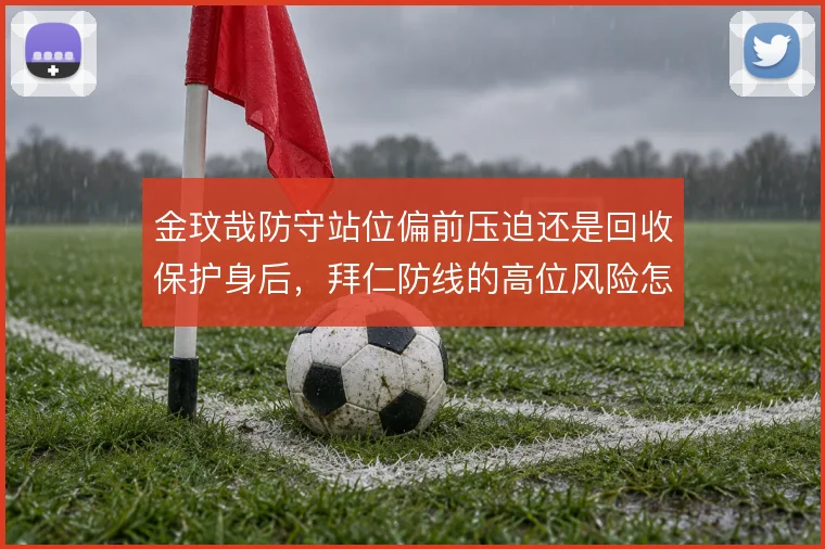 金玟哉防守站位偏前压迫还是回收保护身后，拜仁防线的高位风险怎么解