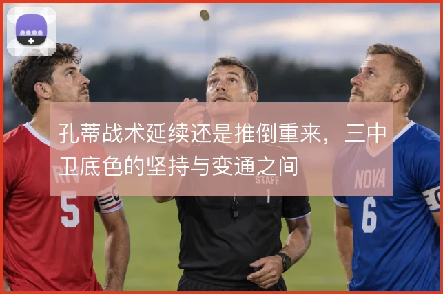 孔蒂战术延续还是推倒重来，三中卫底色的坚持与变通之间