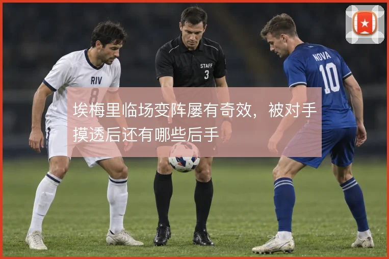 埃梅里临场变阵屡有奇效,被对手摸透后还有哪些后手