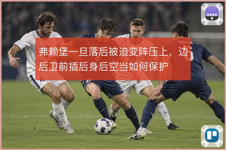 弗赖堡一旦落后被迫变阵压上，边后卫前插后身后空当如何保护