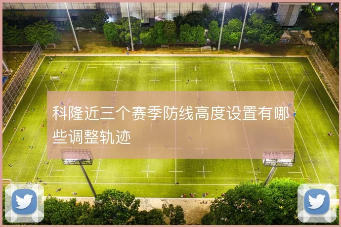 科隆近三个赛季防线高度设置有哪些调整轨迹