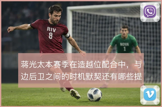 蒋光太本赛季在造越位配合中，与边后卫之间的时机默契还有哪些提升空间