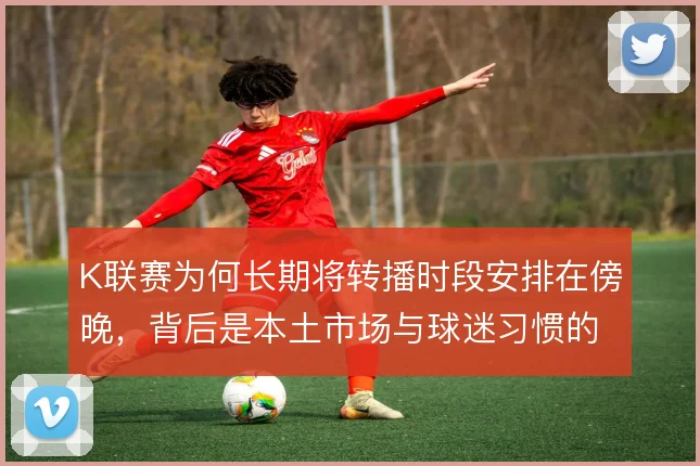 K联赛为何长期将转播时段安排在傍晚，背后是本土市场与球迷习惯的取舍