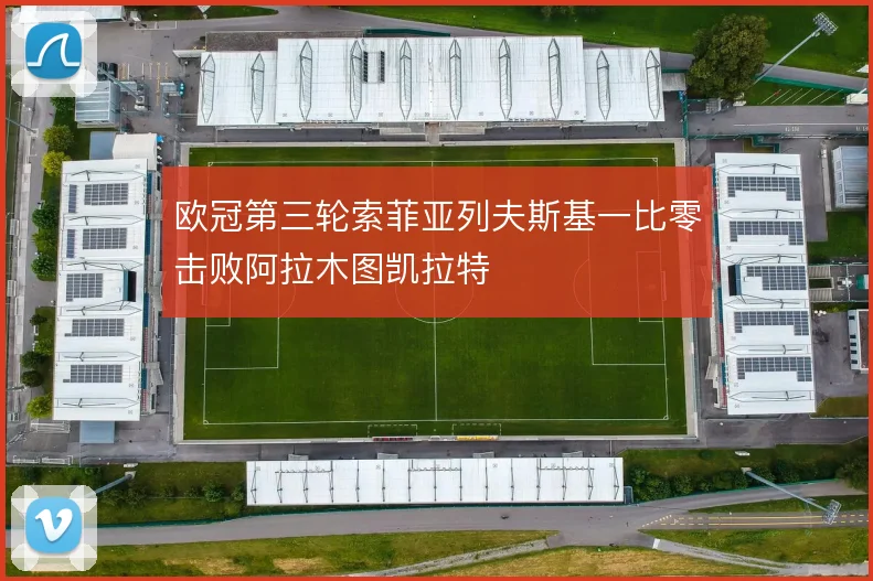 欧冠第三轮索菲亚列夫斯基一比零击败阿拉木图凯拉特