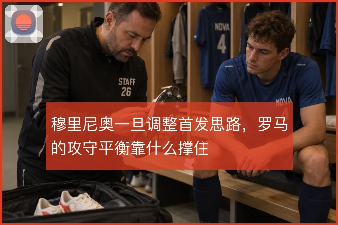 穆里尼奥一旦调整首发思路，罗马的攻守平衡靠什么撑住