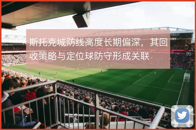斯托克城防线高度长期偏深，其回收策略与定位球防守形成关联