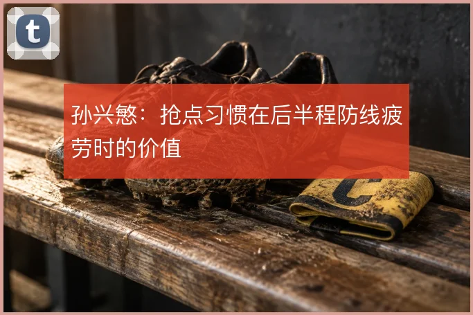 孙兴慜：抢点习惯在后半程防线疲劳时的价值