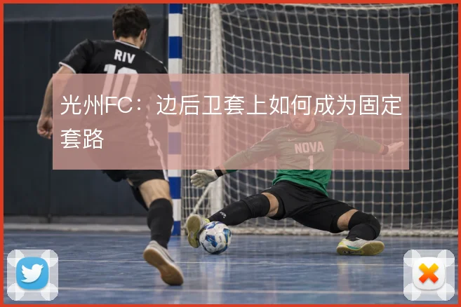 光州FC：边后卫套上如何成为固定套路