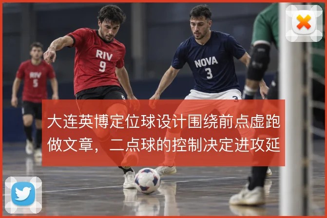 大连英博定位球设计围绕前点虚跑做文章,二点球的控制决定进攻延续性