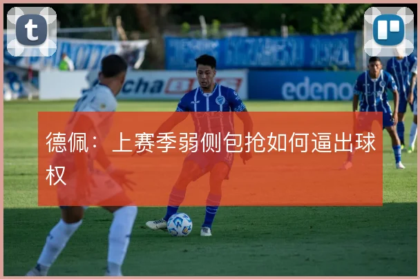 德佩：上赛季弱侧包抢如何逼出球权