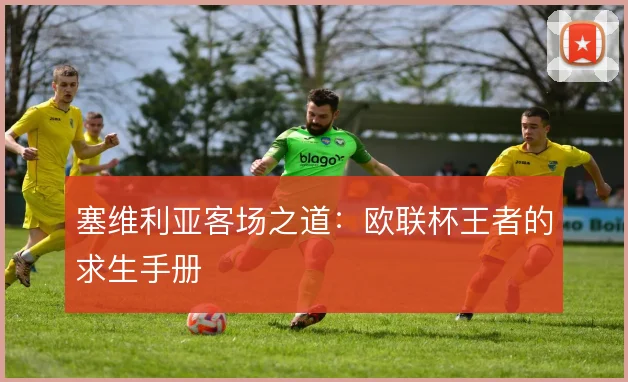 塞维利亚客场之道:欧联杯王者的求生手册