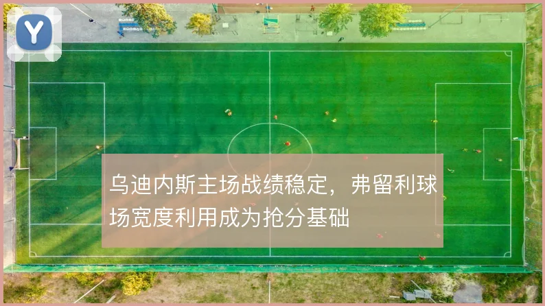 乌迪内斯主场战绩稳定，弗留利球场宽度利用成为抢分基础