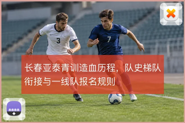 长春亚泰青训造血历程，队史梯队衔接与一线队报名规则