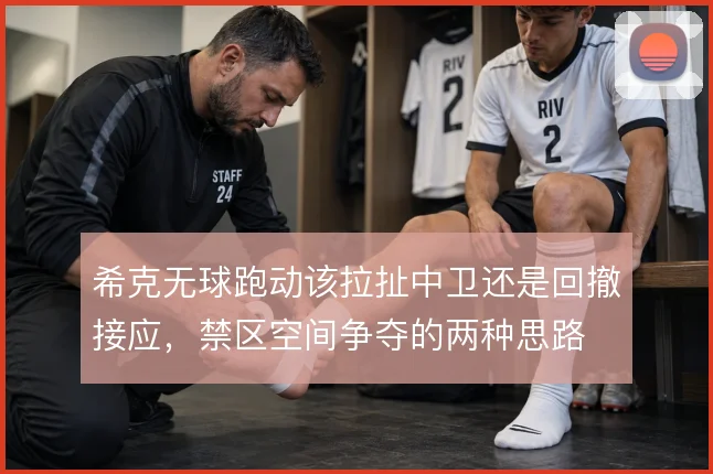 希克无球跑动该拉扯中卫还是回撤接应，禁区空间争夺的两种思路