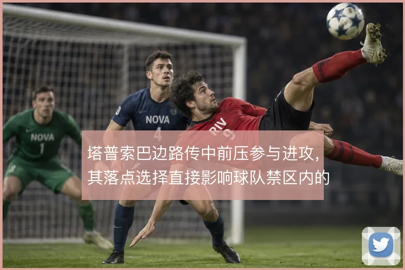 塔普索巴边路传中前压参与进攻，其落点选择直接影响球队禁区内的抢点效率