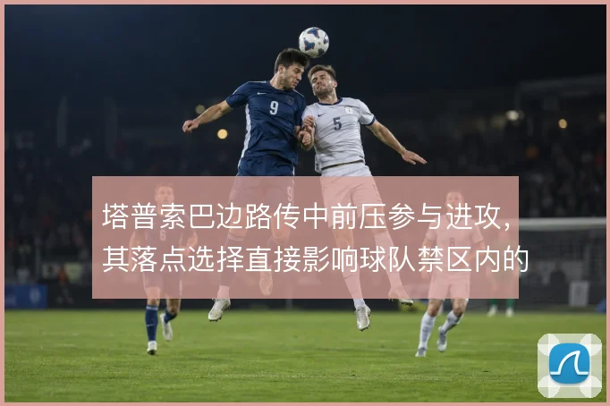 塔普索巴边路传中前压参与进攻，其落点选择直接影响球队禁区内的抢点效率