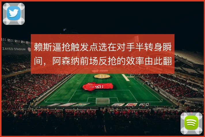 赖斯逼抢触发点选在对手半转身瞬间,阿森纳前场反抢的效率由此翻倍
