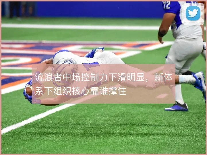 流浪者中场控制力下滑明显，新体系下组织核心靠谁撑住