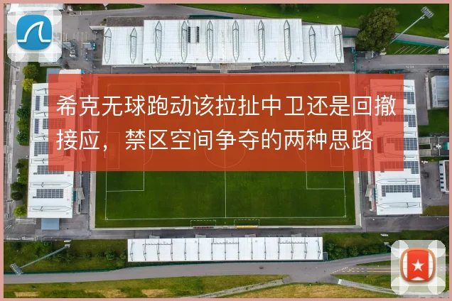 希克无球跑动该拉扯中卫还是回撤接应，禁区空间争夺的两种思路