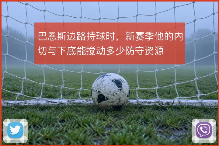 巴恩斯边路持球时，新赛季他的内切与下底能搅动多少防守资源