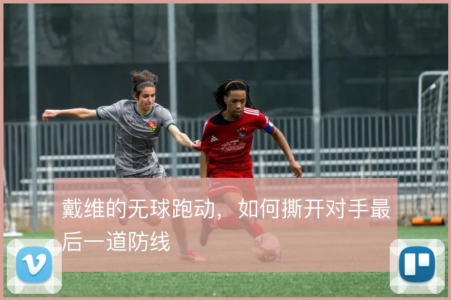 戴维的无球跑动，如何撕开对手最后一道防线