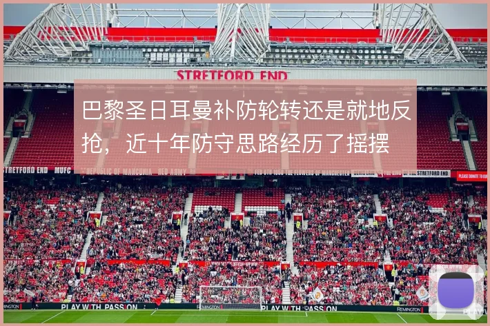 巴黎圣日耳曼补防轮转还是就地反抢，近十年防守思路经历了摇摆
