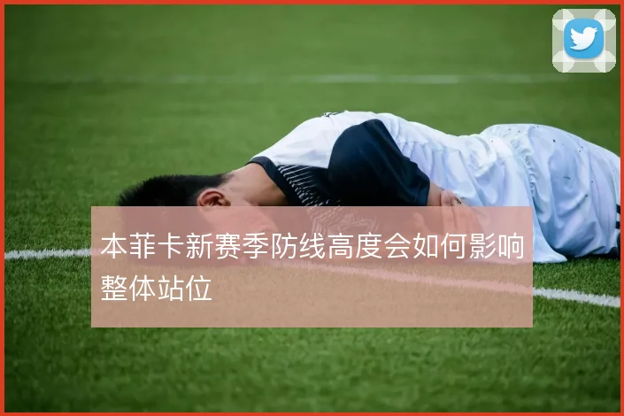 本菲卡新赛季防线高度会如何影响整体站位