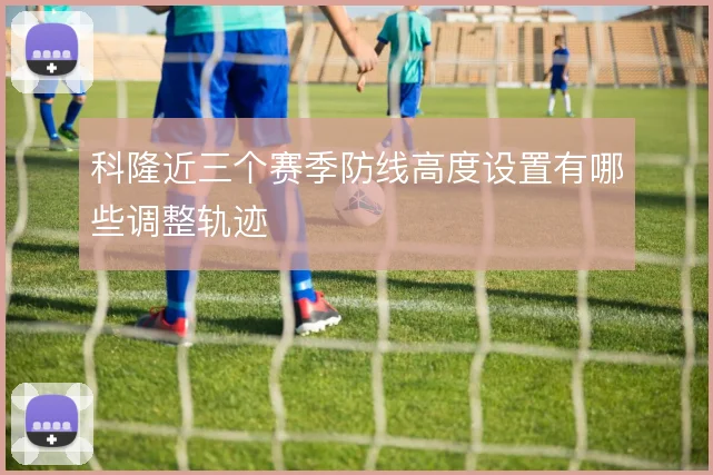 科隆近三个赛季防线高度设置有哪些调整轨迹