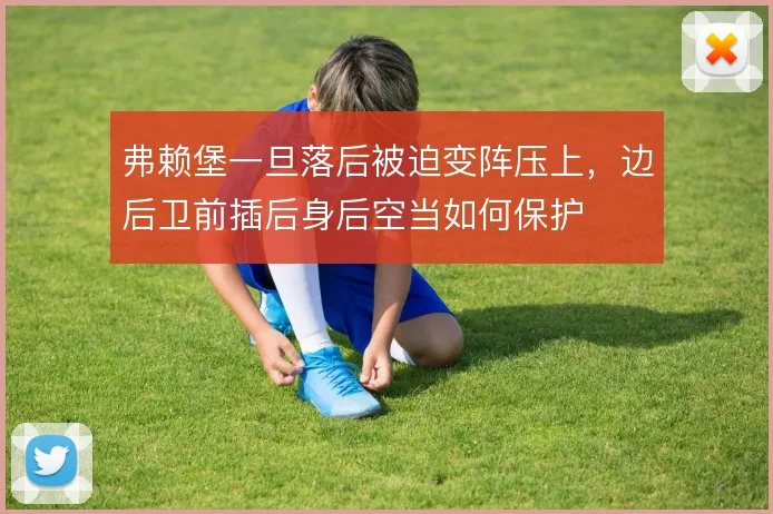 弗赖堡一旦落后被迫变阵压上，边后卫前插后身后空当如何保护